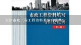 天津市政工程工程资料具体有哪些,天津具备市政工程资质的公司都有哪些