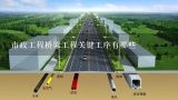 市政工程桥梁工程关键工序有哪些,市政道路工程的关键工序有哪些？