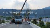 市政工程的道路验收程序是什么？江苏省建设工程五方验收有哪些资料文件？