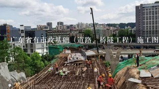 广东省有市政基础（道路、桥隧工程）施工图审图一类资质的单位有哪些