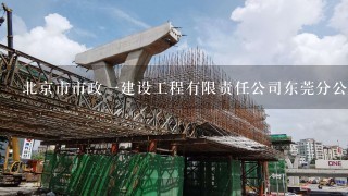 北京市市政一建设工程有限责任公司东莞分公司介绍？