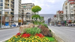 湛江市市政建设工程总公司广州分公司怎么样？