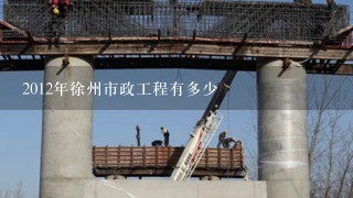 2012年徐州市政工程有多少