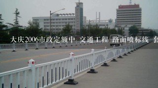 大庆2006市政定额中 交通工程 路面喷标线 套用哪项？ 始终找不到 但是又必须得做 请高手指点