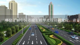 哪位了解中国市政工程华北设计研究院，请介绍下，在