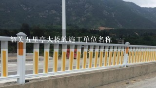 韶关五里亭大桥的施工单位名称