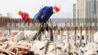 北京城建道桥工程有限公司待遇怎么样?月薪大概多少？