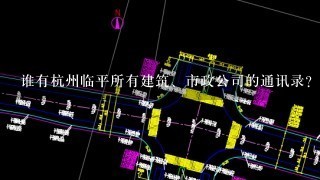 谁有杭州临平所有建筑、市政公司的通讯录？高分悬赏