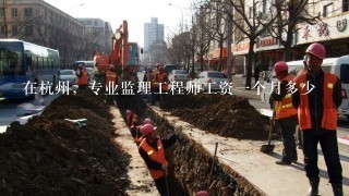 在杭州，专业监理工程师工资一个月多少