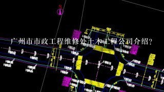 广州市市政工程维修处土木工程公司介绍？