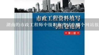 湖南的市政工程师中级职称考试在哪个网站报名，哪个网站查询证书？