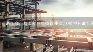 浙江省市政工程球墨铸铁井盖700重型标准是多少公斤