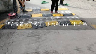 华东交通大学考研土木水利市政工程难吗