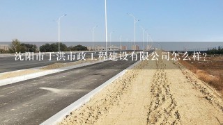 沈阳市于洪市政工程建设有限公司怎么样？