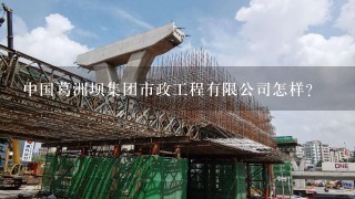 中国葛洲坝集团市政工程有限公司怎样?