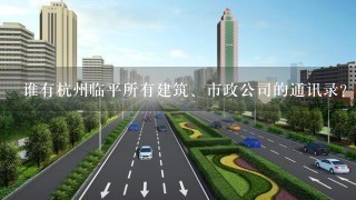 谁有杭州临平所有建筑、市政公司的通讯录？高分悬赏