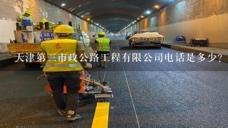 天津第三市政公路工程有限公司电话是多少？