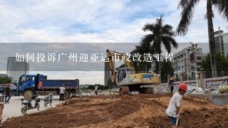 如何投诉广州迎亚运市政改造工程
