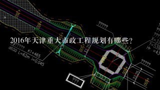 2016年天津重大市政工程规划有哪些？