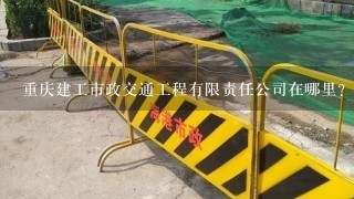 重庆建工市政交通工程有限责任公司在哪里？公司经理电话是多少？