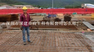 深圳市深建市政工程有限公司怎么样？