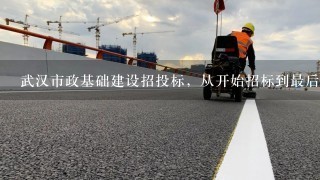 武汉市政基础建设招投标，从开始招标到最后确定大概要经过多久的时间?