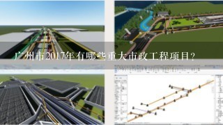 广州市2017年有哪些重大市政工程项目？