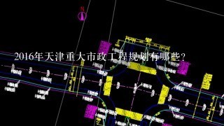 2016年天津重大市政工程规划有哪些？