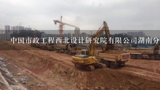 中国市政工程西北设计研究院有限公司湖南分公司怎么样？