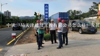 中铁1局天津建设工程有限公司怎么样？发展前景怎么样？