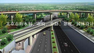 北京市的水利、市政、公路、景观、园林设计院都有哪些？