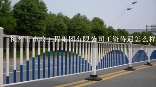 杭州市市政工程集团有限公司工资待遇怎么样？