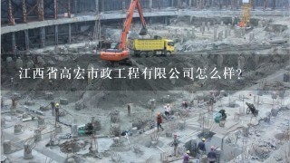 江西省高宏市政工程有限公司怎么样？