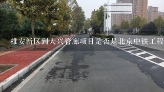 雄安新区到大兴管廊项目是否是北京中铁工程总局中标
