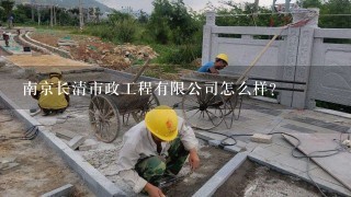 南京长清市政工程有限公司怎么样？