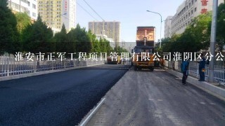淮安市正军工程项目管理有限公司淮阴区分公司介绍？
