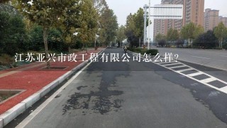 江苏亚兴市政工程有限公司怎么样？
