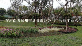 在河南省郑州市具备市政公用工程施工总承包1级资质