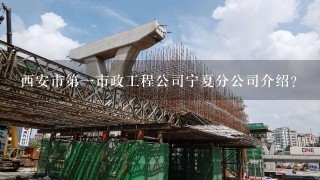 西安市第1市政工程公司宁夏分公司介绍？