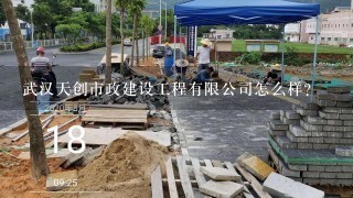 武汉天创市政建设工程有限公司怎么样？