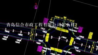 青岛信合市政工程有限公司怎么样？