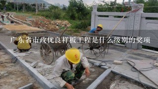 广东省市政优良样板工程是什么级别的奖项