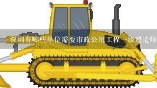 深圳有哪些单位需要市政公用工程1级建造师?