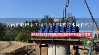 云南市政防水工程斗是用哪些防水涂料的？