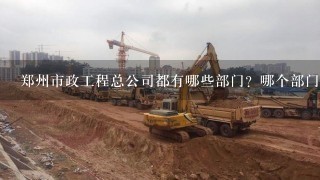 郑州市政工程总公司都有哪些部门？哪个部门稍好1些？