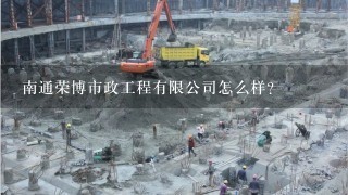 南通荣博市政工程有限公司怎么样？