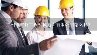 广州市市政工程机械施工有限公司怎么样？