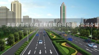 北京市常青市政工程有限公司房山分公司介绍？