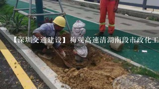 【深圳交通建设】梅观高速清湖南段市政化工程全线开