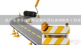 按广东省市政工程定额打拨拉森钢板桩工程量如何计量